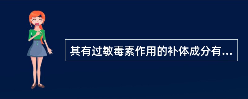 其有过敏毒素作用的补体成分有（）。