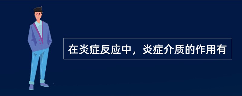 在炎症反应中，炎症介质的作用有