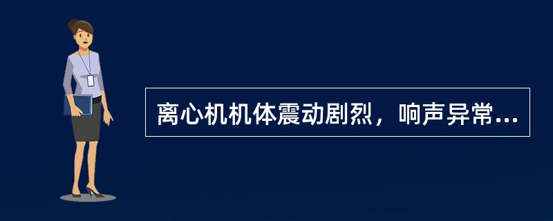 离心机机体震动剧烈，响声异常的原因有