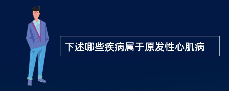 下述哪些疾病属于原发性心肌病