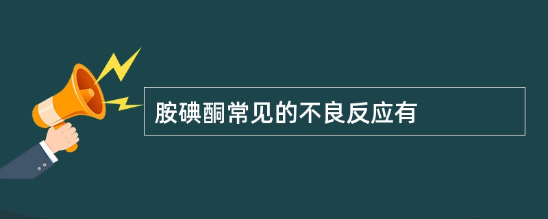 胺碘酮常见的不良反应有