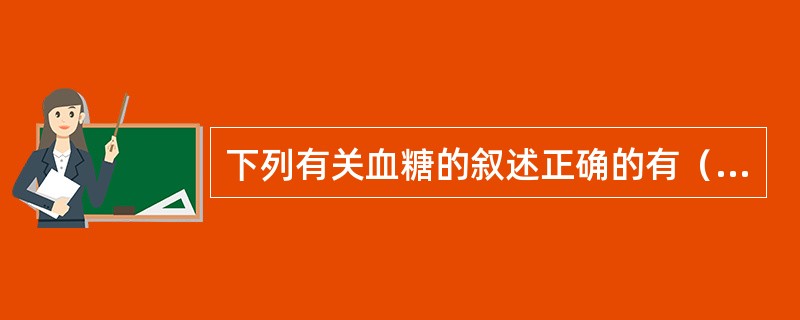 下列有关血糖的叙述正确的有（）。