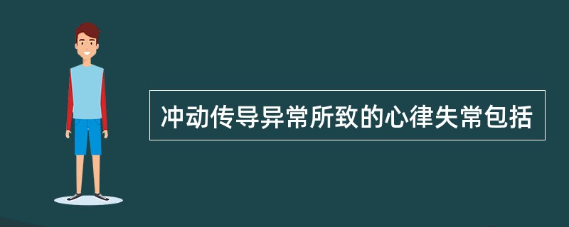 冲动传导异常所致的心律失常包括