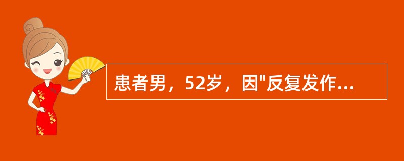 患者男，52岁，因"反复发作阵发心悸2年余"就诊。2年前开始出现阵发心悸，每次发作数小时不等，可以自行终止。发作时检查的心电图提示心房颤动。由于阵发性心房颤动反复发作，口服药物控制