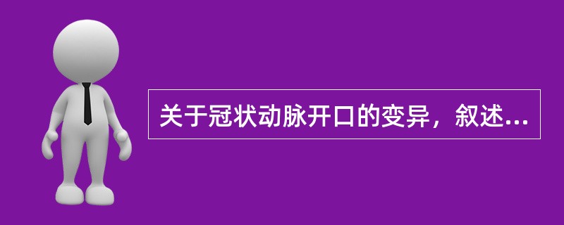 关于冠状动脉开口的变异，叙述正确的有（）