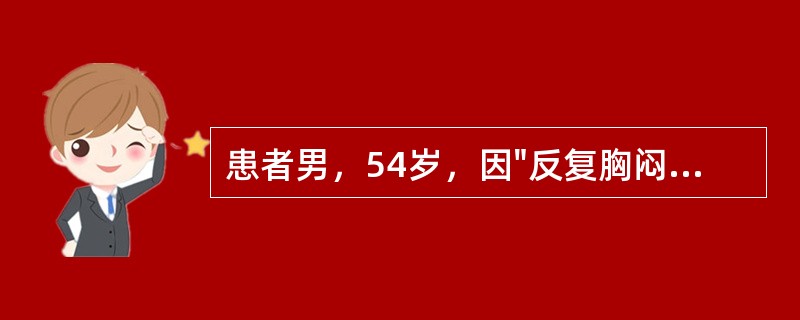 患者男，54岁，因"反复胸闷、气短8年余，加重伴下肢水肿6个月"就诊。8年前开始出现活动后胸闷、气短，当地医院诊为"风湿性心脏病"。6个月来病情加重，夜间难以平