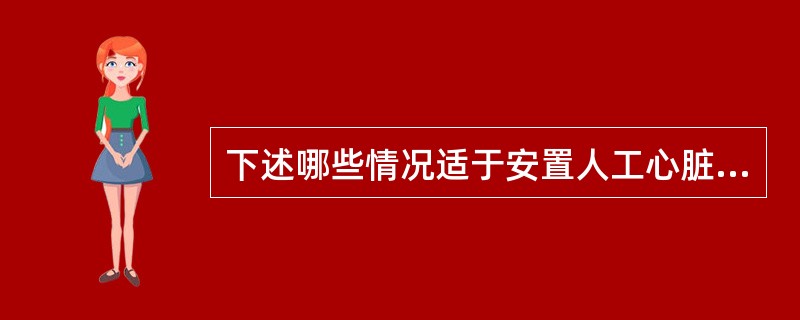 下述哪些情况适于安置人工心脏起搏器