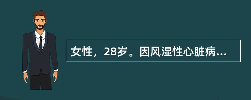 女性，28岁。因风湿性心脏病10年，心房颤动史3年。长期服用地高辛治疗。停经3个月诊为早孕。1周来恶心、呕吐，纳差就诊。体检：心脏增大，心率70次／min，律齐。心尖部第一心音减弱，可闻及收缩期杂音Ⅲ