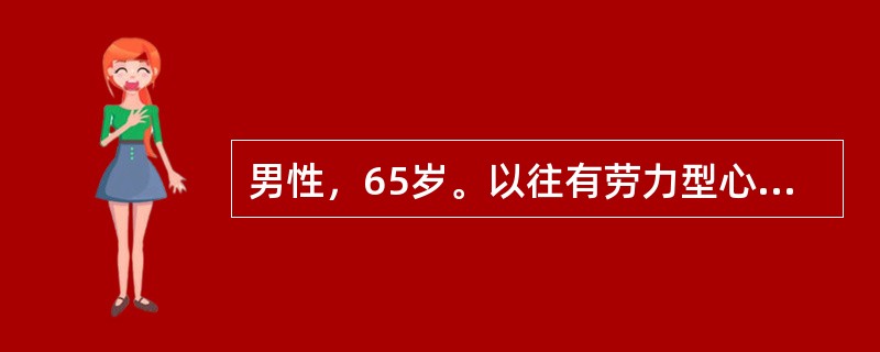 男性，65岁。以往有劳力型心绞痛，长期服用硝酸酯类药物，病情尚稳定。近1个月来胸痛又发作，部位于胸骨下段，且多发生在午睡时或晚间入睡后，服硝酸甘油无效，起床站立后可缓解。以往有胆结石史但从无发作。1周