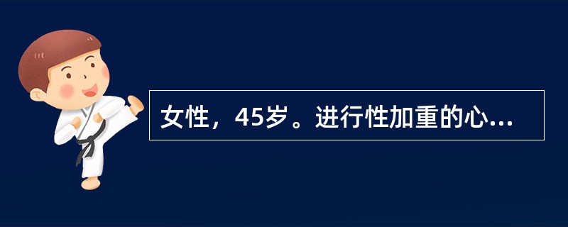 女性，45岁。进行性加重的心悸气短5年余，体力活动后症状明显。近1个月出现双下肢肿，食欲不振，日常体力活动即有明显呼吸困难。查体；血压140／90mmHg，心率90次／分，双颧绀红，双肺呼吸音粗，心尖