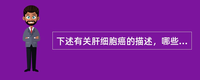 下述有关肝细胞癌的描述，哪些是正确的