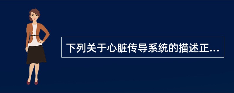 下列关于心脏传导系统的描述正确的有：