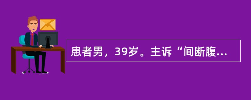 患者男，39岁。主诉“间断腹痛、腹泻10余年，加重伴有黏液脓血便1年”入院。该患者10余年前开始出现间断腹泻，最多每日排黄色不成形便3～4次，伴有下腹痛，便后腹痛缓解，未予系统诊治；1年前患者腹痛腹泻