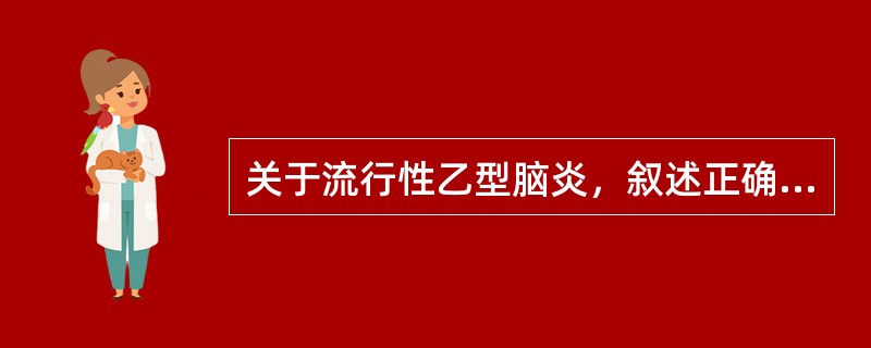 关于流行性乙型脑炎，叙述正确的有