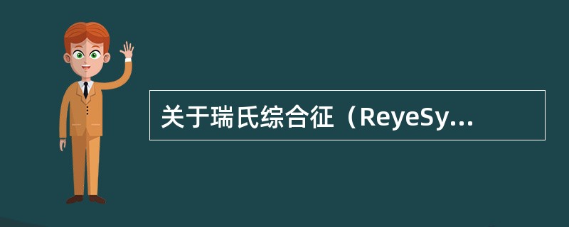 关于瑞氏综合征（ReyeSyndrome），叙述正确的有