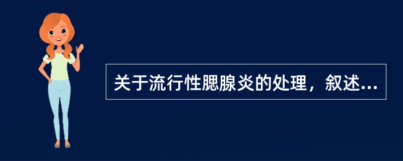 关于流行性腮腺炎的处理，叙述正确的有