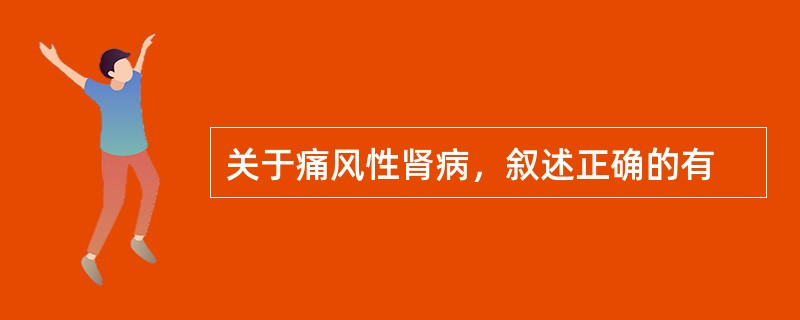 关于痛风性肾病，叙述正确的有