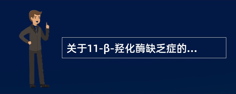 关于11-β-羟化酶缺乏症的生化指标，叙述正确的有