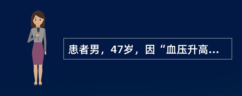 患者男，47岁，因“血压升高3年，乏力伴夜尿增多6个月”来诊。查体：P78次/min，BP160/105mmHg；BMI26kg/m<img border="0" src=&