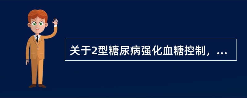 关于2型糖尿病强化血糖控制，叙述错误的有