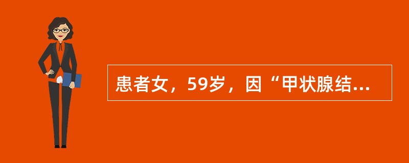 患者女，59岁，因“甲状腺结节20年，增大1年”来诊。甲状腺检查提示结节直径2.6cm，恶性可能性大。该患者准备做甲状腺肿瘤切除术，术式应选择
