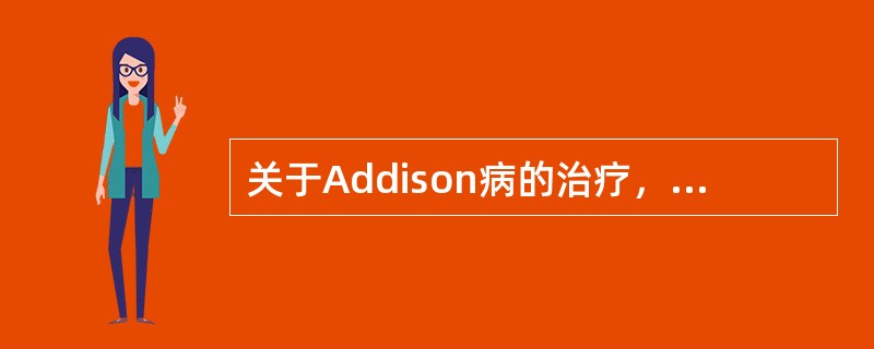 关于Addison病的治疗，叙述正确的有