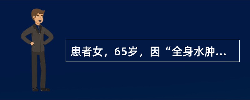 患者女，65岁，因“全身水肿2个月，心悸、气促1周”来诊。患者怕冷、食欲减退、腹胀，夜里常因呼吸困难憋醒。既往史：甲状腺功能亢进，放射性碘治疗史23年。查体：T36.5℃，P88次/min，R23次/