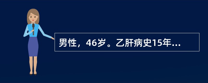 男性，46岁。乙肝病史15年，2年来出现乏力，腹胀，尿量减少，偶有牙出血和鼻出血。1天前，劳累后突然出现恶心，呕新鲜血含有血块，共约1000ml。查体：BP85/45mmHg，P110次／分，神志淡漠