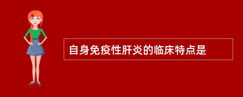 自身免疫性肝炎的临床特点是