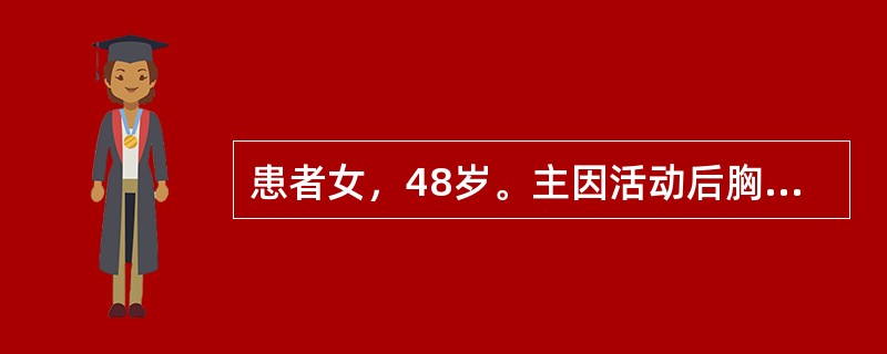 患者女，48岁。主因活动后胸闷、气短2年入院。2h前突然出现咯血，量约200ml。既往史无特殊。查体：T36.5℃，P86次/min，R24次/min，Bp90/50mmHg。口唇无发绀，颈静脉怒张。