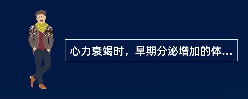 心力衰竭时，早期分泌增加的体液因子是
