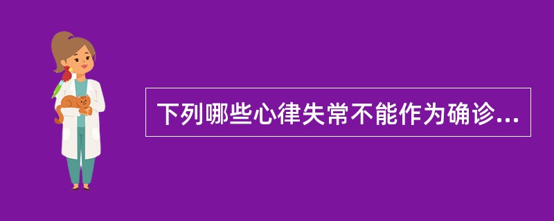 下列哪些心律失常不能作为确诊器质性心脏病的依据