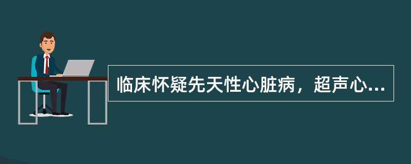 临床怀疑先天性心脏病，超声心动图的作用包括