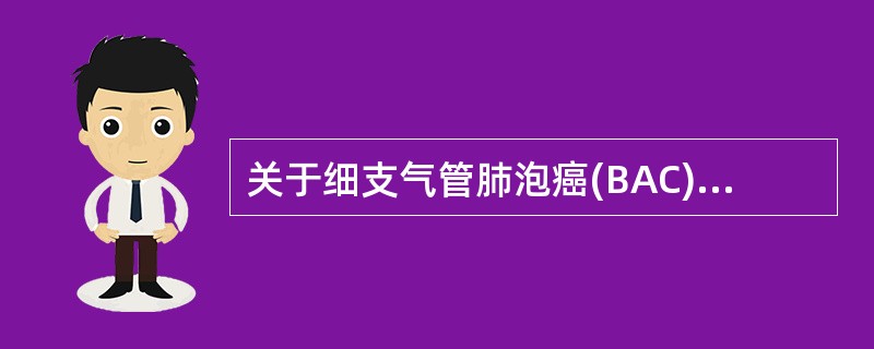 关于细支气管肺泡癌(BAC)，描述正确的是