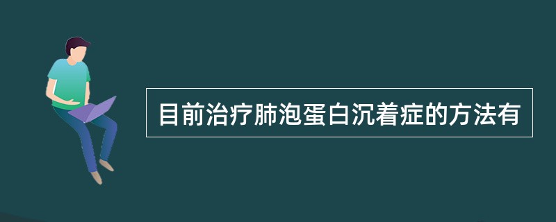 目前治疗肺泡蛋白沉着症的方法有