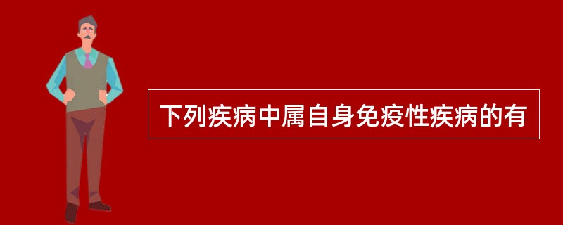 下列疾病中属自身免疫性疾病的有