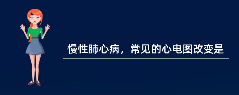 慢性肺心病，常见的心电图改变是