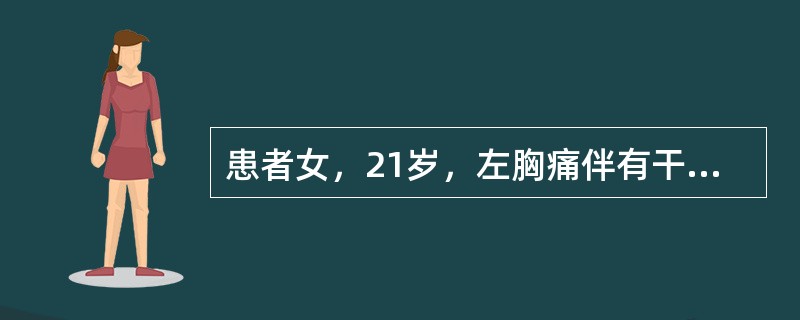 患者女，21岁，左胸痛伴有干咳、发热1周，最高体温39℃。近2d渐觉胸闷，活动后少许气促，夜间喜左侧卧位，但左胸痛有所缓解。体格检查：左侧胸廓较右侧稍饱满，左侧呼吸运动减弱，叩诊浊音，触觉语颤减弱，听