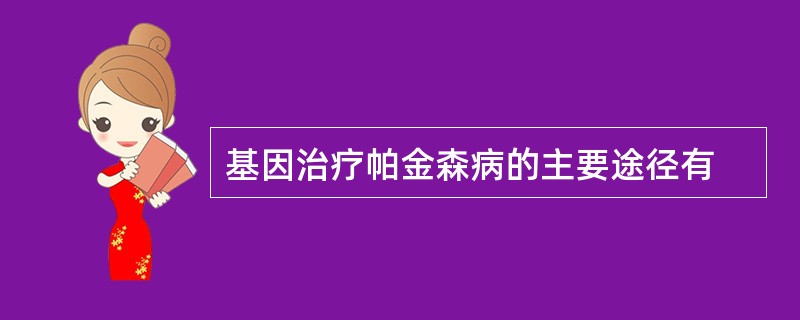 基因治疗帕金森病的主要途径有