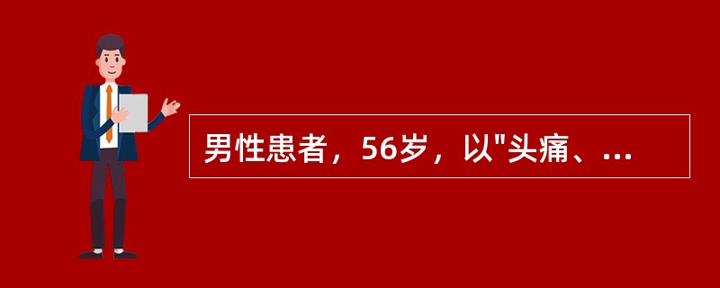 男性患者，56岁，以"头痛、呕吐、意识不清3小时"为主诉入院。查体：血压195/90mmHg，浅昏迷，左瞳孔稍大，右鼻唇沟浅，右侧上、下肢肌力3级，肌张力减低，腱反射消失，右侧Ba