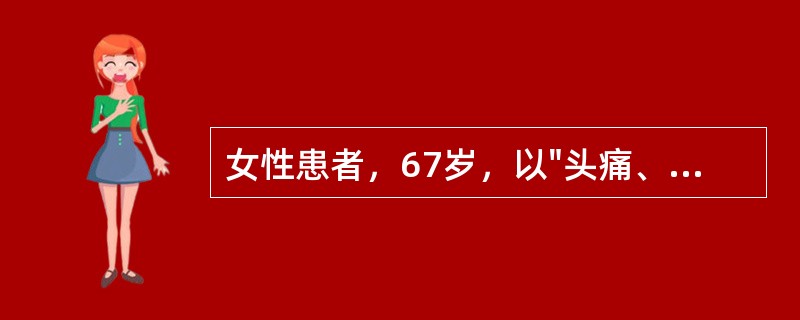 女性患者，67岁，以"头痛、呕吐2小时"为主诉来诊，既往高血压史8年。查体：血压180/110mmHg，浅昏迷，瞳孔左>右，对光反射消失，右侧上肢坠落试验阳性、下肢外旋位，右