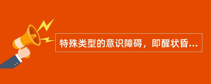 特殊类型的意识障碍，即醒状昏迷，包括