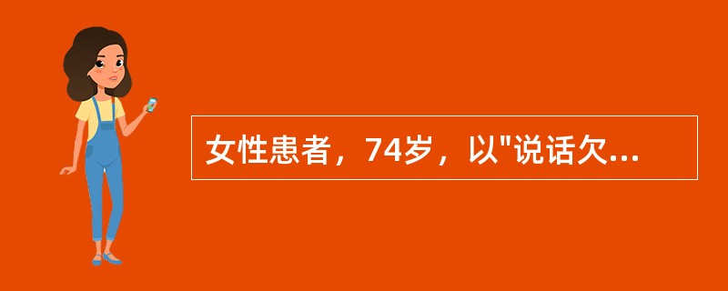 女性患者，74岁，以"说话欠清，右侧肢体无力2天"来诊。查体：血压140/90mmHg，神清，不完全运动性失语，右侧面舌中枢性瘫痪，右上、下肢肌力3级，肌张力减低，腱反射减弱，右侧