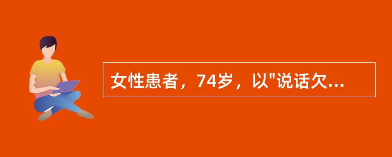 女性患者，74岁，以"说话欠清，右侧肢体无力2天"来诊。查体：血压140/90mmHg，神清，不完全运动性失语，右侧面舌中枢性瘫痪，右上、下肢肌力3级，肌张力减低，腱反射减弱，右侧