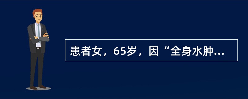 患者女，65岁，因“全身水肿2个月，心悸、气促1周”来诊。患者怕冷、食欲减退、腹胀，夜里常因呼吸困难憋醒。既往史：甲状腺功能亢进，放射性碘治疗史23年。查体：T36.5℃，P88次/min，R23次/