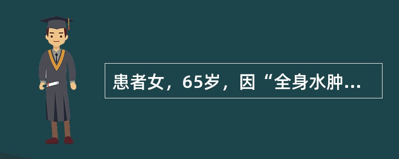 患者女，65岁，因“全身水肿2个月，心悸、气促1周”来诊。患者怕冷、食欲减退、腹胀，夜里常因呼吸困难憋醒。既往史：甲状腺功能亢进，放射性碘治疗史23年。查体：T36.5℃，P88次/min，R23次/