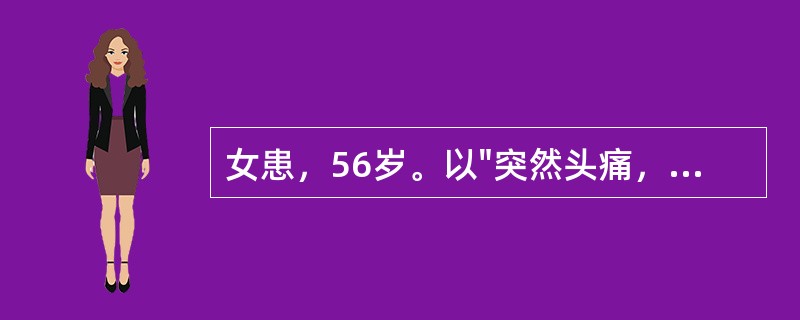 女患，56岁。以"突然头痛，意识不清30分钟"为主诉迸到医院。既往高血压20年，不规则服药。查体：血压210/120mmHg，浅昏迷，双眼向右侧凝视，左侧上肢坠落试验(+)，左足外