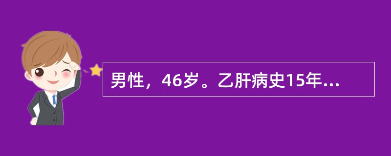 男性，46岁。乙肝病史15年，2年来出现乏力，腹胀，尿量减少，偶有牙出血和鼻出血。1天前，劳累后突然出现恶心，呕新鲜血含有血块，共约1000ml。查体：BP85/45mmHg，P110次/分，神志淡漠