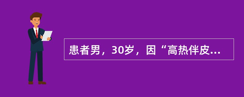 患者男，30岁，因“高热伴皮疹3d”来诊。查体：T39～40℃，呈不规则热，乏力，全身酸痛；结膜充血；全身充血性皮疹，左腹股沟处可见一椭圆形焦痂，直径约6mm，周围有红晕，同侧腹股沟淋巴结肿大；肝、脾