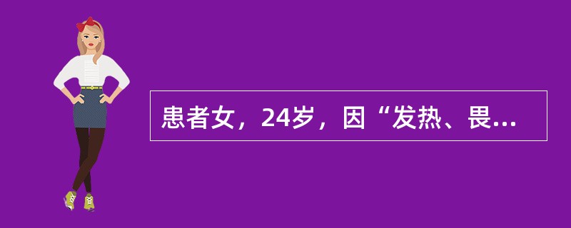 患者女，24岁，因“发热、畏寒、寒战3d”来诊。无咳嗽、咳痰、腹痛、腹泻、尿频、尿急等。既往有中耳炎病史。查体：T39.5℃，P130次/min，R28次/min，BP80/40mmHg；全身皮肤可见